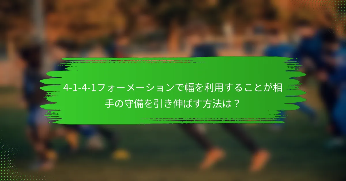 4-1-4-1フォーメーションで幅を利用することが相手の守備を引き伸ばす方法は？