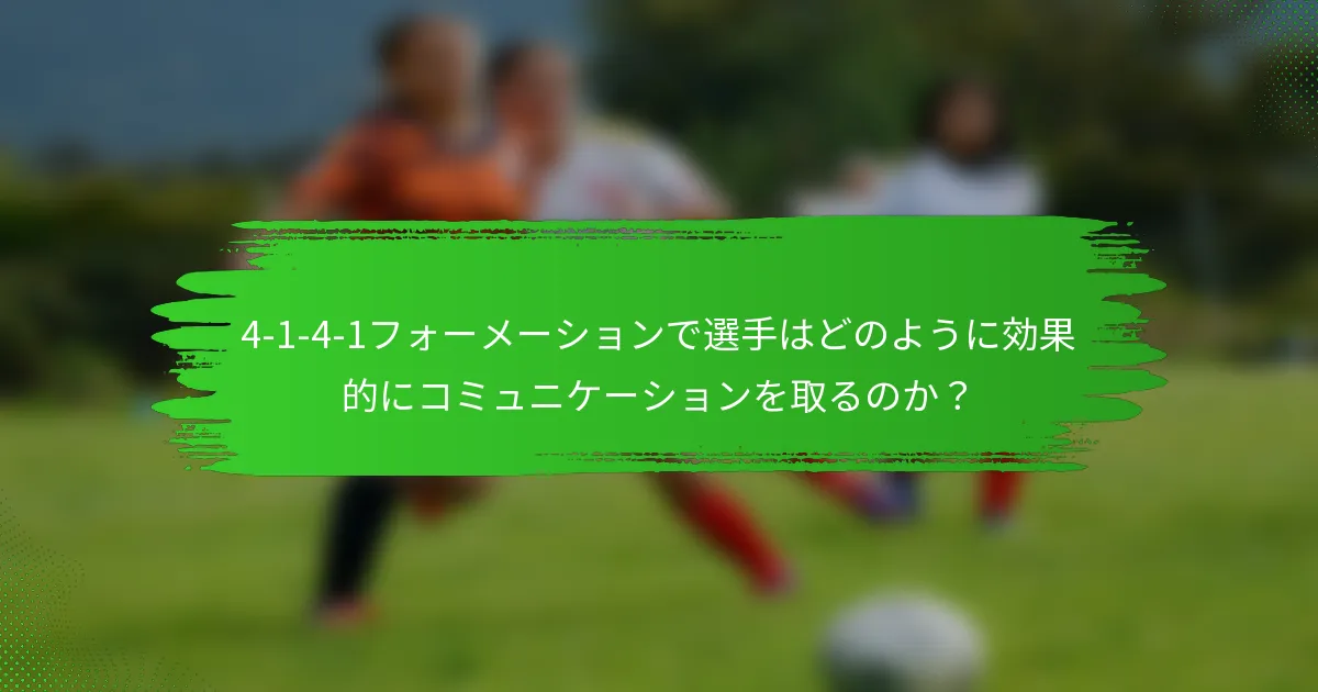 4-1-4-1フォーメーションで選手はどのように効果的にコミュニケーションを取るのか？