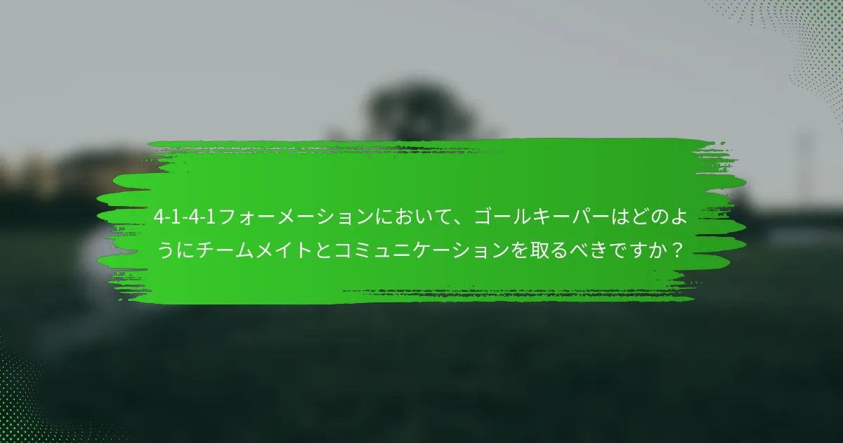 4-1-4-1フォーメーションにおいて、ゴールキーパーはどのようにチームメイトとコミュニケーションを取るべきですか?
