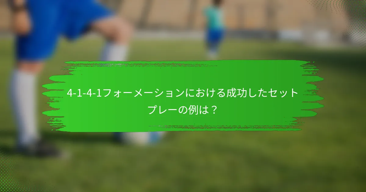4-1-4-1フォーメーションにおける成功したセットプレーの例は?