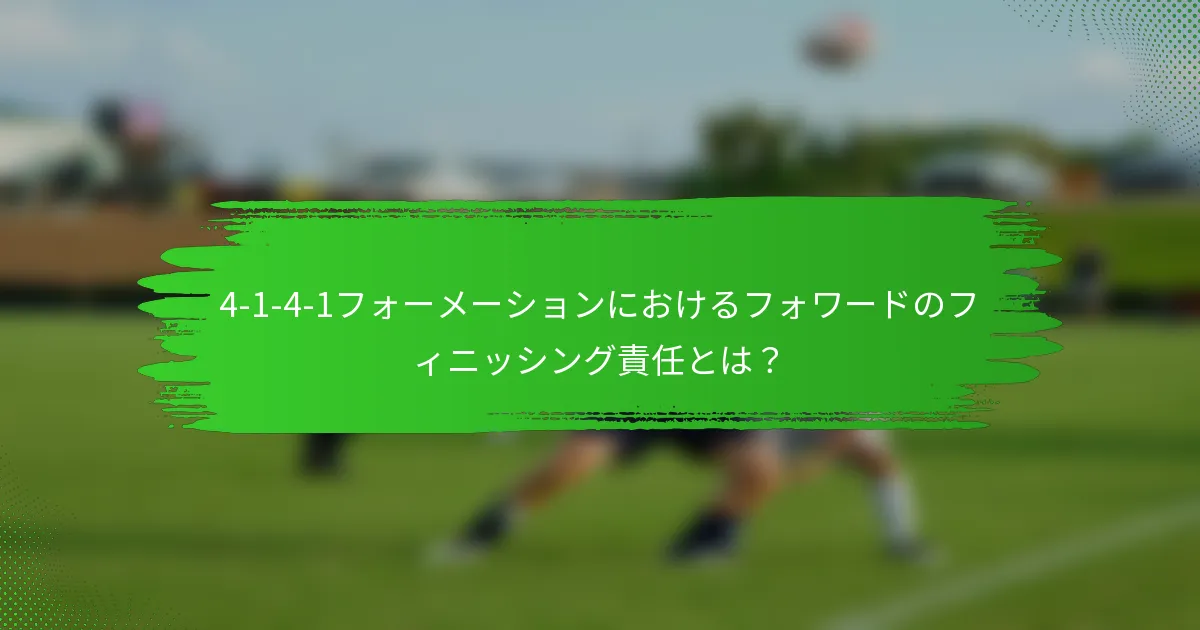 4-1-4-1フォーメーションにおけるフォワードのフィニッシング責任とは？