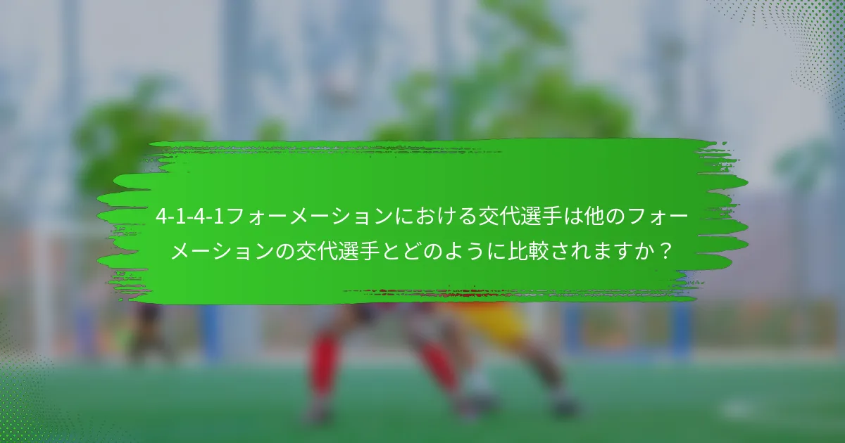 4-1-4-1フォーメーションにおける交代選手は他のフォーメーションの交代選手とどのように比較されますか？