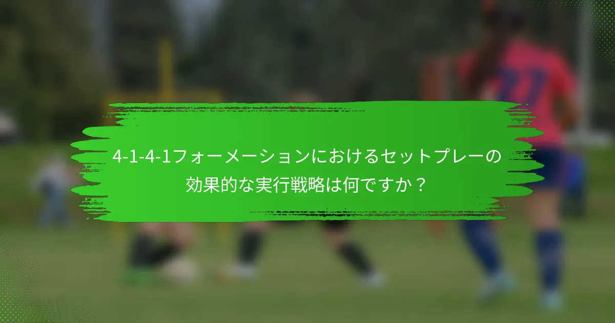 4-1-4-1フォーメーションにおけるセットプレーの効果的な実行戦略は何ですか？