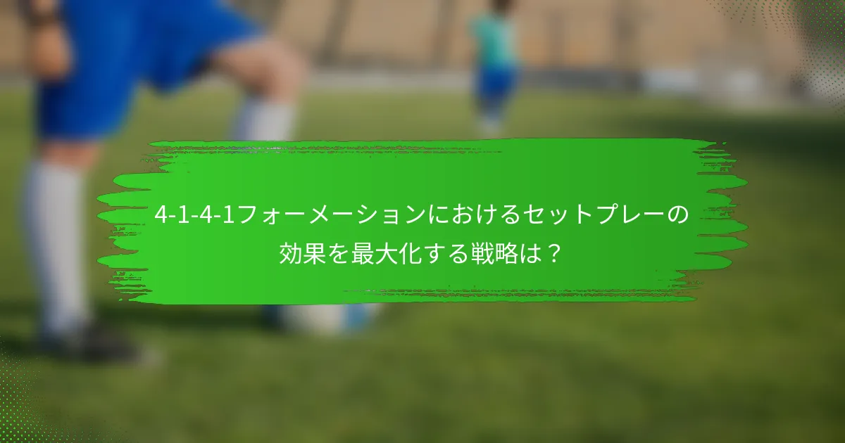 4-1-4-1フォーメーションにおけるセットプレーの効果を最大化する戦略は?
