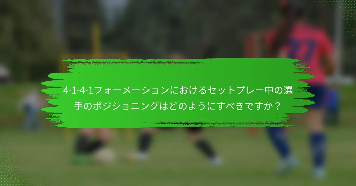 4-1-4-1フォーメーションにおけるセットプレー中の選手のポジショニングはどのようにすべきですか？