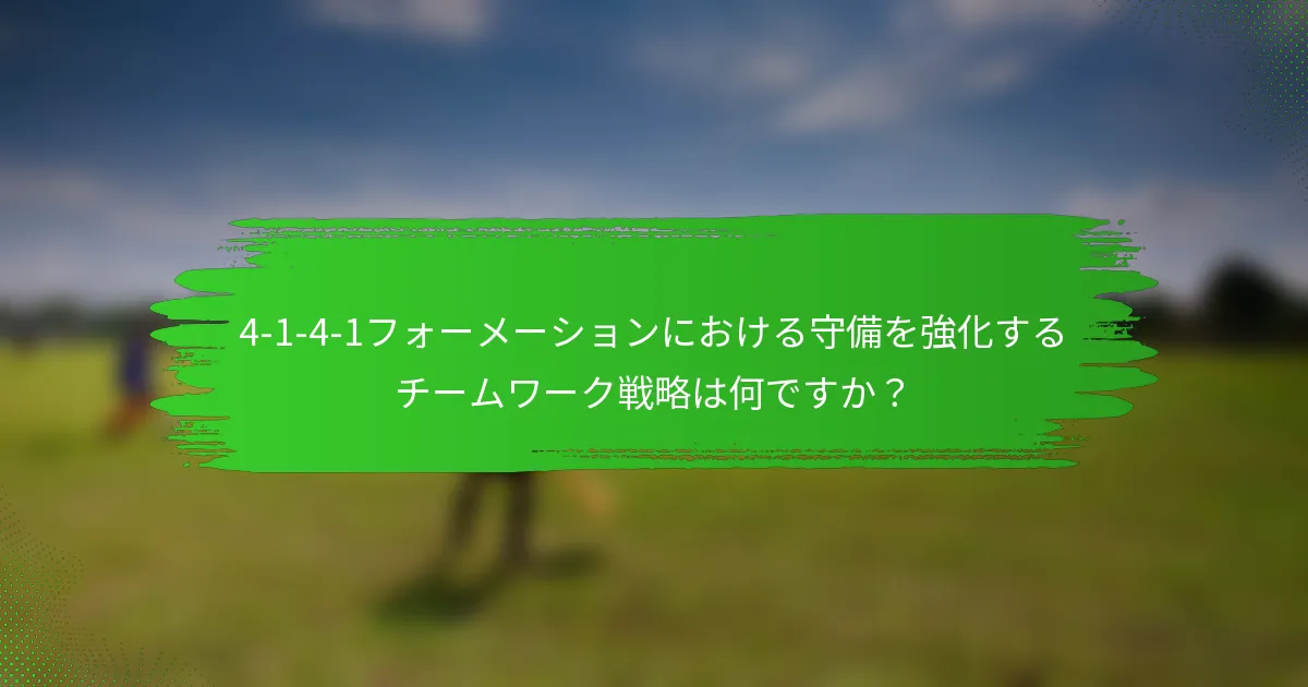 4-1-4-1フォーメーションにおける守備を強化するチームワーク戦略は何ですか？
