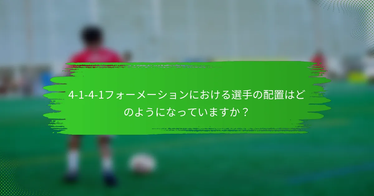 4-1-4-1フォーメーションにおける選手の配置はどのようになっていますか？