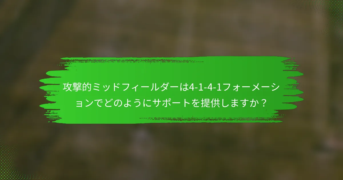 攻撃的ミッドフィールダーは4-1-4-1フォーメーションでどのようにサポートを提供しますか？
