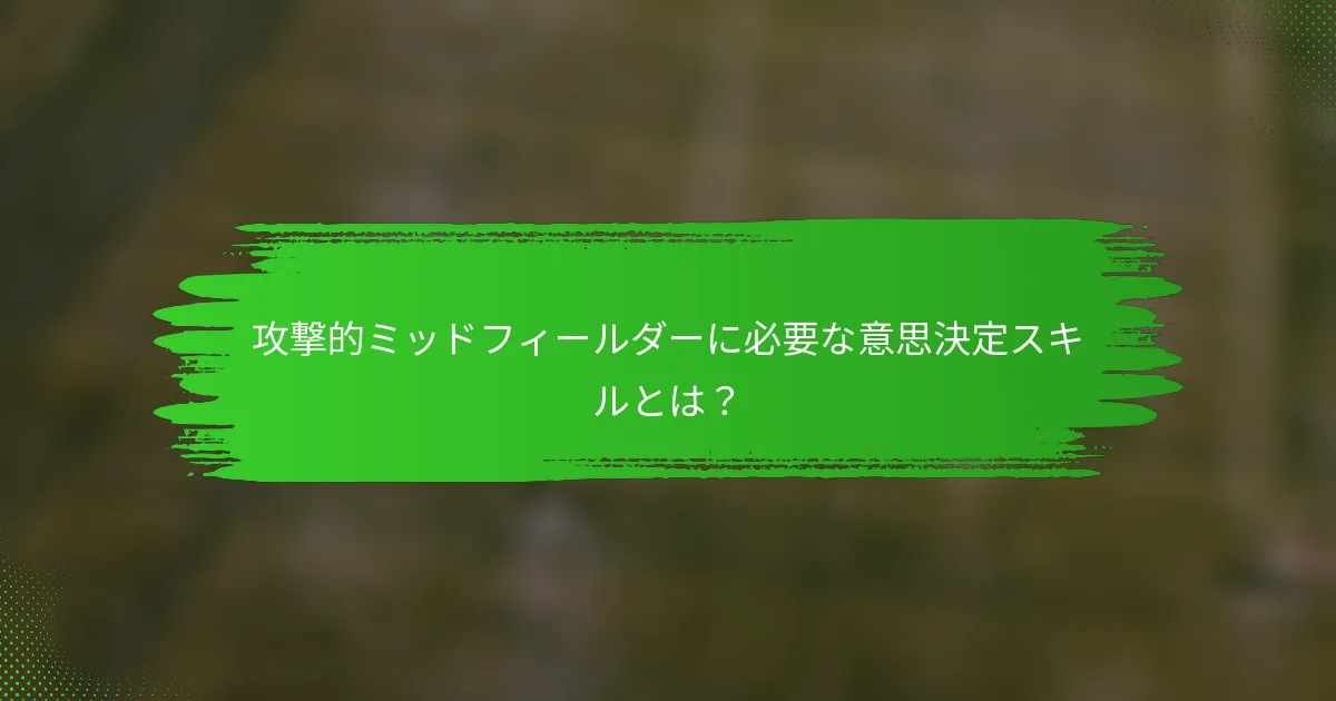 攻撃的ミッドフィールダーに必要な意思決定スキルとは？