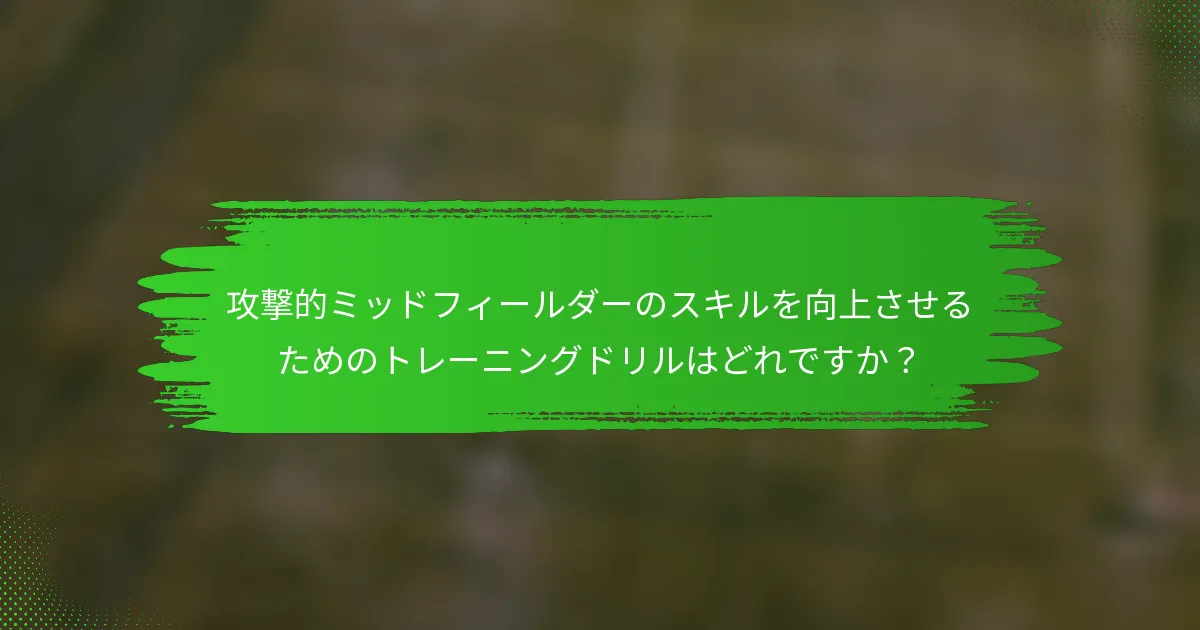 攻撃的ミッドフィールダーのスキルを向上させるためのトレーニングドリルはどれですか？