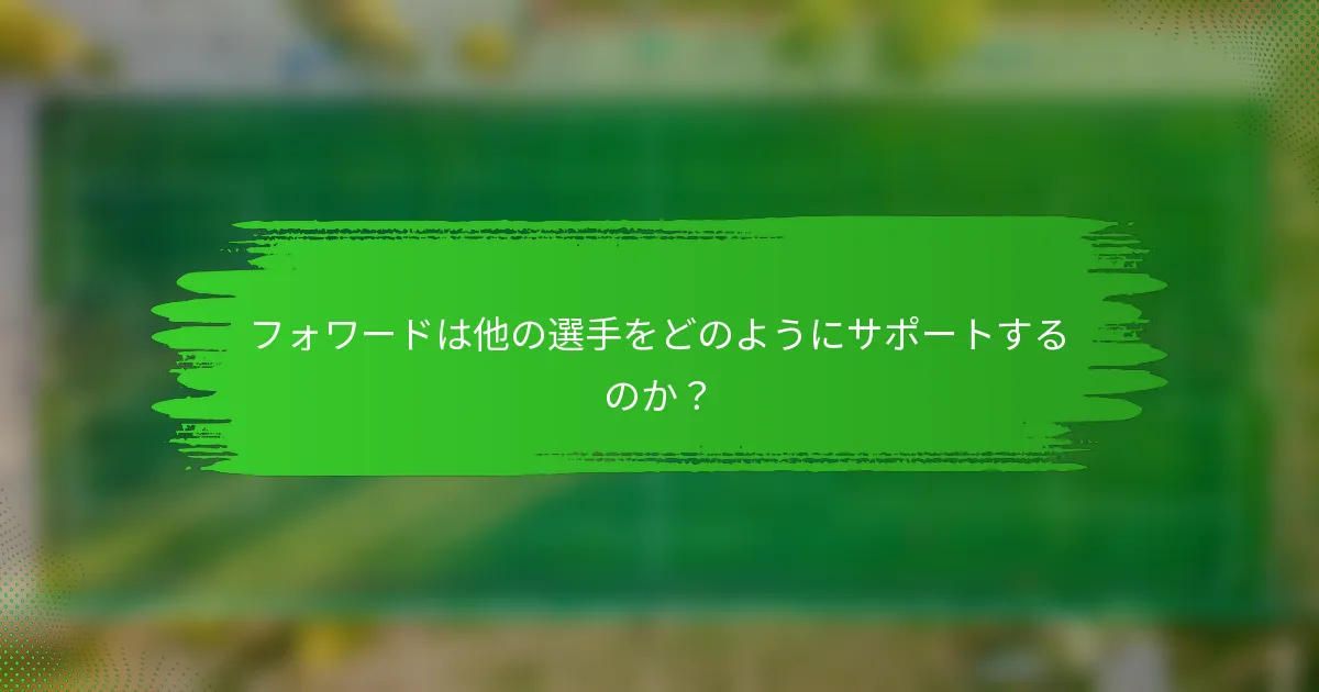 フォワードは他の選手をどのようにサポートするのか？