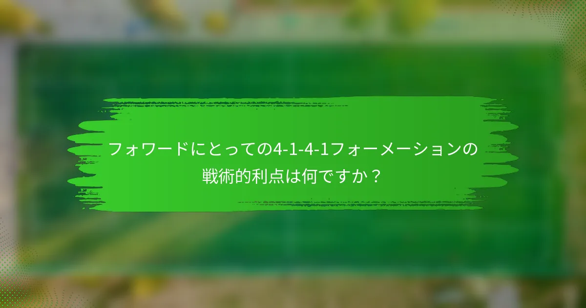 フォワードにとっての4-1-4-1フォーメーションの戦術的利点は何ですか？