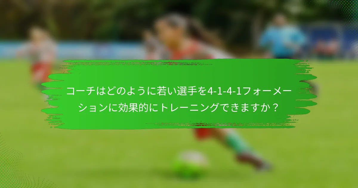 コーチはどのように若い選手を4-1-4-1フォーメーションに効果的にトレーニングできますか？