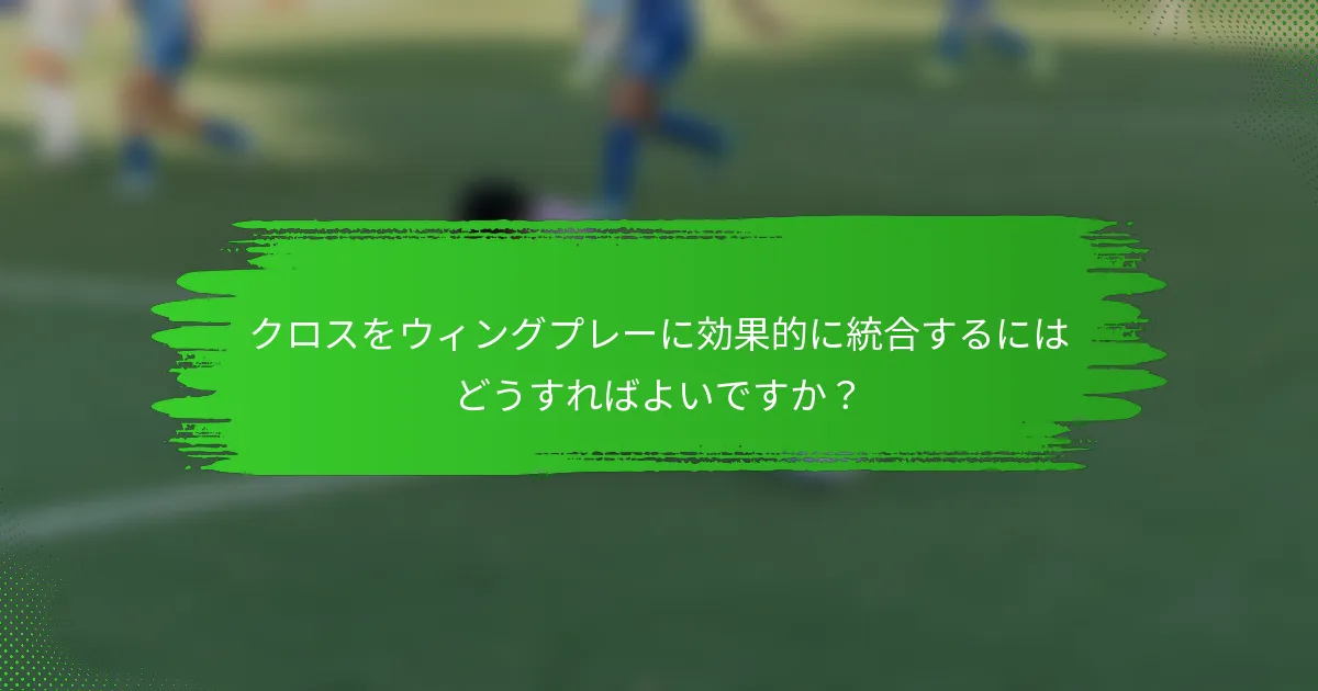 クロスをウィングプレーに効果的に統合するにはどうすればよいですか?
