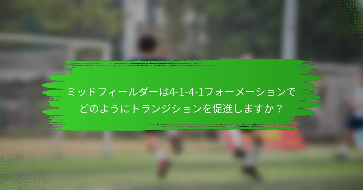 ミッドフィールダーは4-1-4-1フォーメーションでどのようにトランジションを促進しますか？