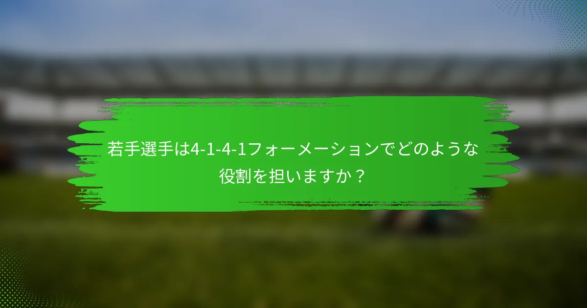 若手選手は4-1-4-1フォーメーションでどのような役割を担いますか？