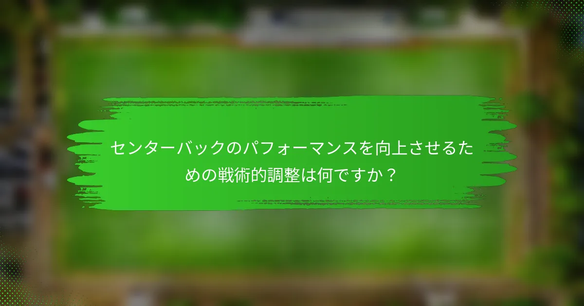 センターバックのパフォーマンスを向上させるための戦術的調整は何ですか?