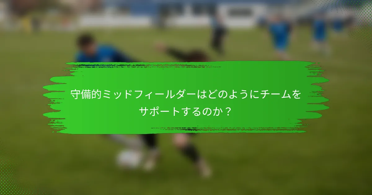 守備的ミッドフィールダーはどのようにチームをサポートするのか？