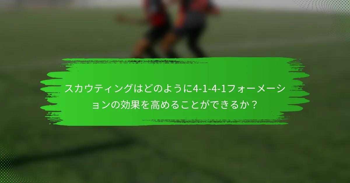 スカウティングはどのように4-1-4-1フォーメーションの効果を高めることができるか?