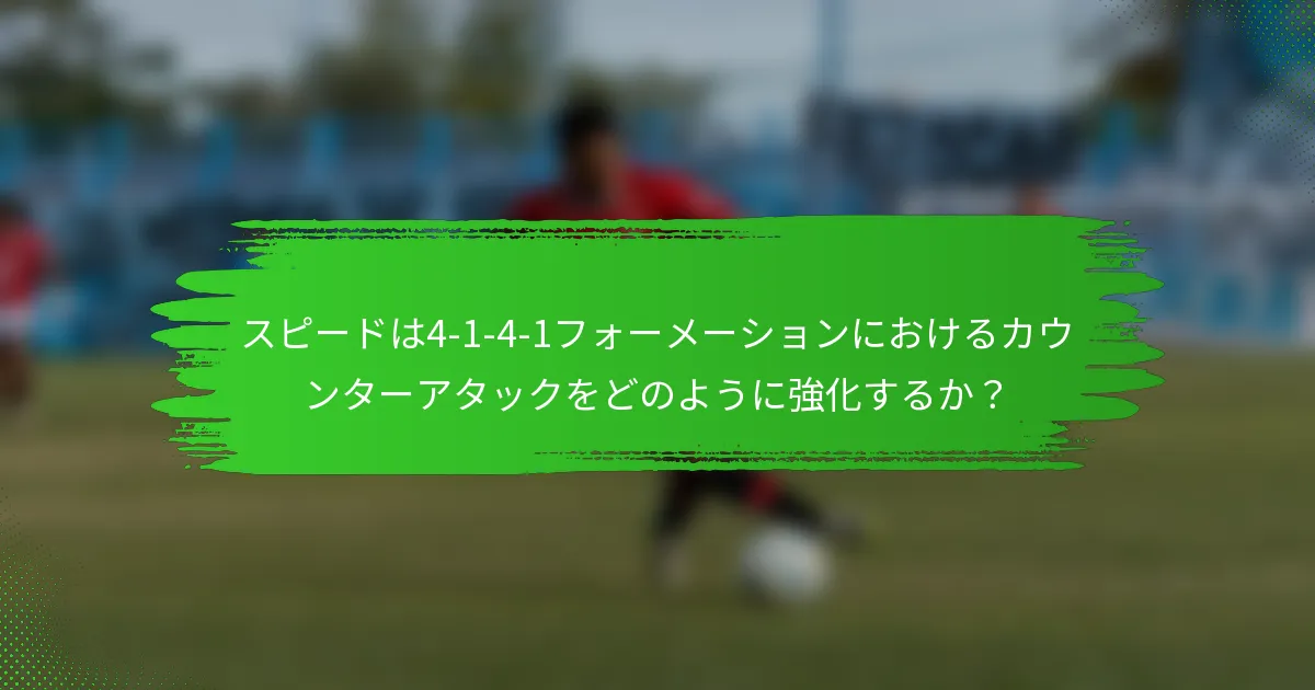 スピードは4-1-4-1フォーメーションにおけるカウンターアタックをどのように強化するか？