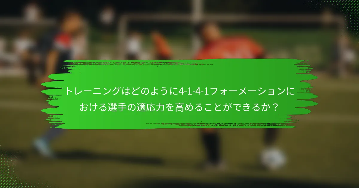トレーニングはどのように4-1-4-1フォーメーションにおける選手の適応力を高めることができるか?