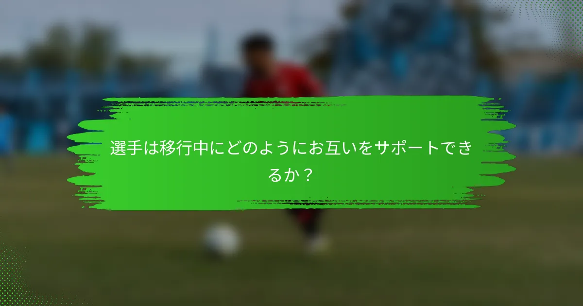 選手は移行中にどのようにお互いをサポートできるか？