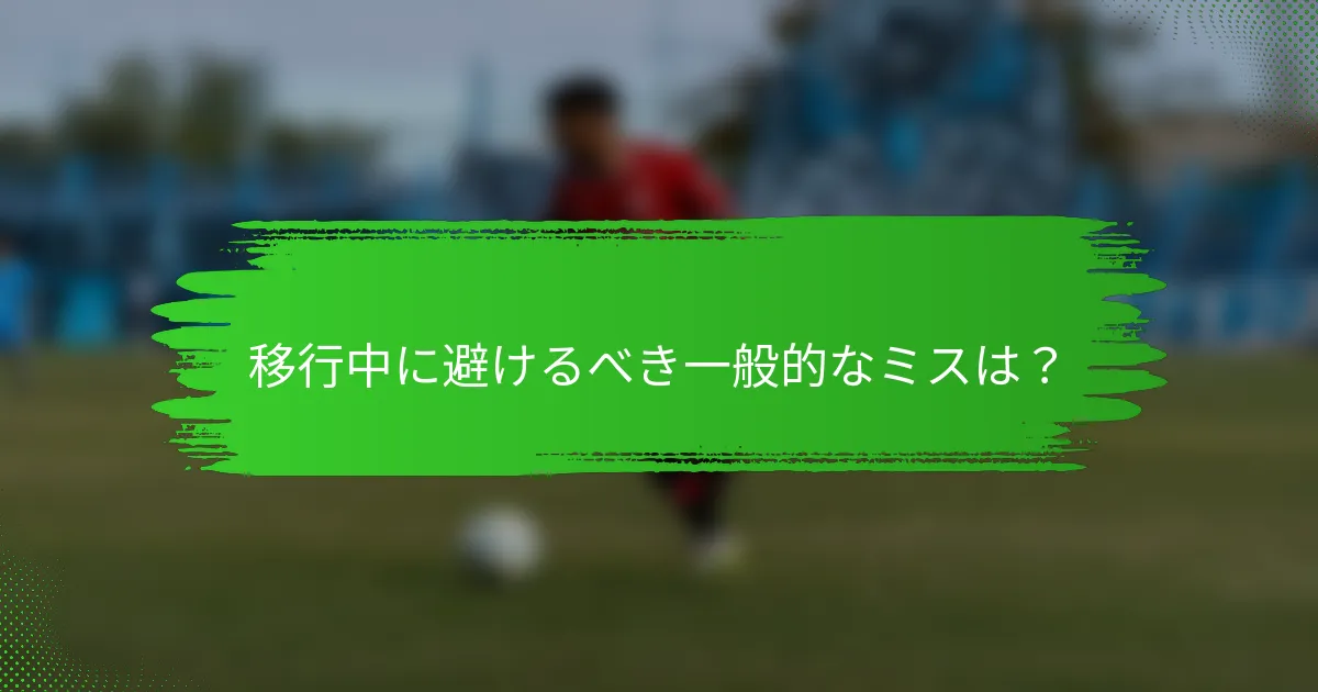 移行中に避けるべき一般的なミスは？